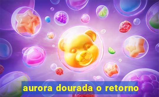 aurora dourada o retorno